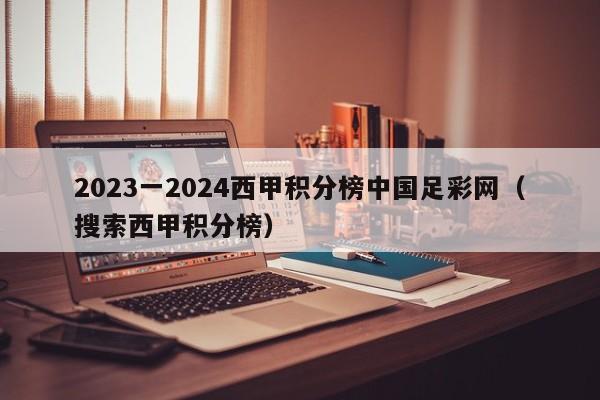 2023一2024西甲积分榜中国足彩网（搜索西甲积分榜）
