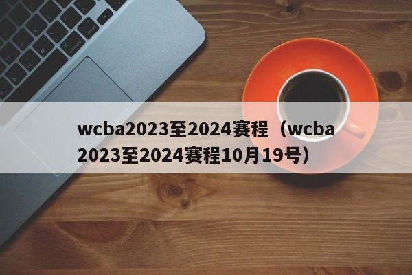 wcba2023至2024赛程（wcba2023至2024赛程10月19号）