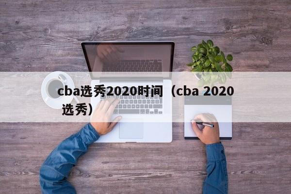 cba选秀2020时间（cba 2020 选秀）