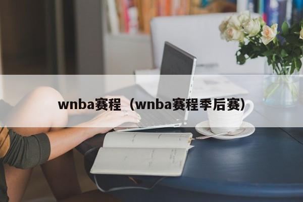 wnba赛程（wnba赛程季后赛）
