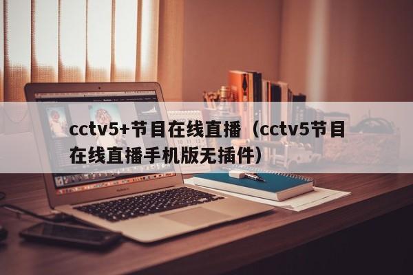 cctv5+节目在线直播（cctv5节目在线直播手机版无插件）
