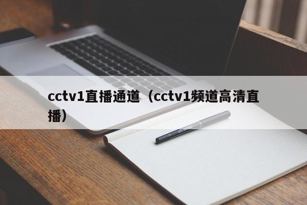 cctv1直播通道（cctv1频道高清直播）