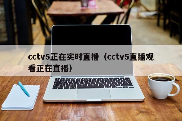 cctv5正在实时直播（cctv5直播观看正在直播）