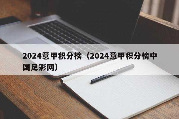 2024意甲积分榜（2024意甲积分榜中国足彩网）