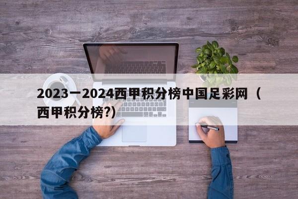2023一2024西甲积分榜中国足彩网（西甲积分榜?）
